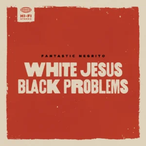 ALBUM: Fantastic Negrito - White Jesus Black Problems, DOWNLOAD FULL ALBUM [ZIP FILE]